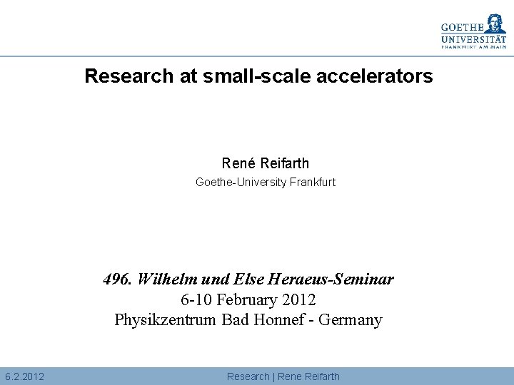Research at small-scale accelerators René Reifarth Goethe-University Frankfurt 496. Wilhelm und Else Heraeus-Seminar 6