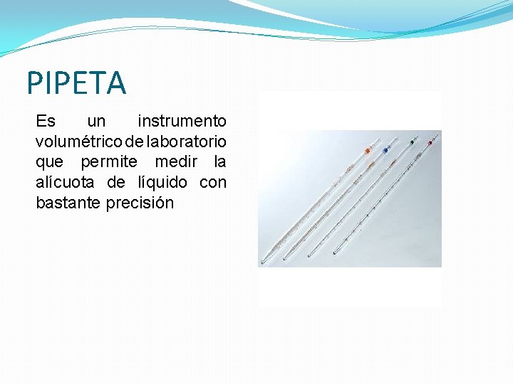 PIPETA Es un instrumento volumétrico de laboratorio que permite medir la alícuota de líquido PIPETA Es un instrumento volumétrico de laboratorio que permite medir la alícuota de líquido