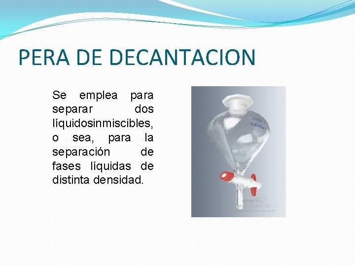 PERA DE DECANTACION Se emplea para separar dos líquidos inmiscibles, o sea, para la PERA DE DECANTACION Se emplea para separar dos líquidos inmiscibles, o sea, para la