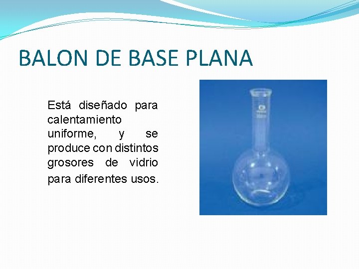 BALON DE BASE PLANA Está diseñado para calentamiento uniforme, y se produce con distintos BALON DE BASE PLANA Está diseñado para calentamiento uniforme, y se produce con distintos