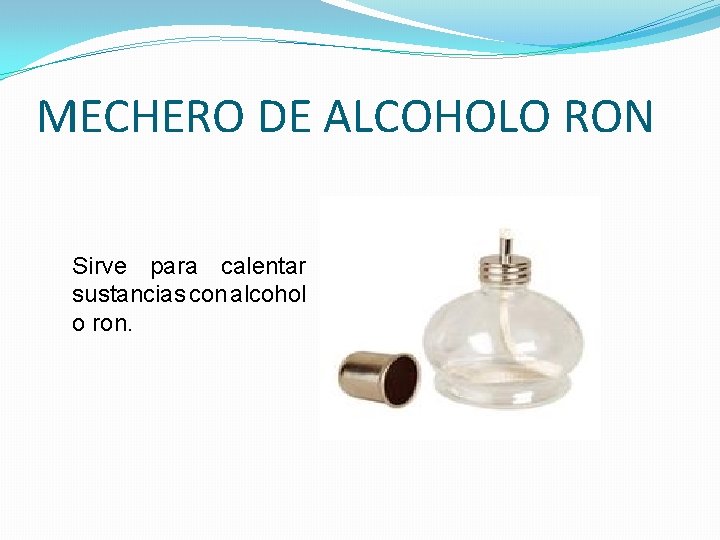 MECHERO DE ALCOHOLO RON Sirve para calentar sustancias con alcohol o ron. MECHERO DE ALCOHOLO RON Sirve para calentar sustancias con alcohol o ron.