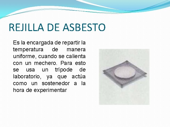 REJILLA DE ASBESTO Es la encargada de repartir la temperatura de manera uniforme, cuando REJILLA DE ASBESTO Es la encargada de repartir la temperatura de manera uniforme, cuando