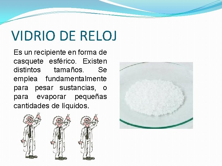 VIDRIO DE RELOJ Es un recipiente en forma de casquete esférico. Existen distintos tamaños. VIDRIO DE RELOJ Es un recipiente en forma de casquete esférico. Existen distintos tamaños.