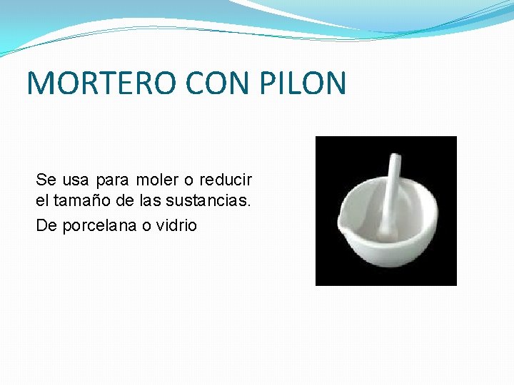 MORTERO CON PILON Se usa para moler o reducir el tamaño de las sustancias. MORTERO CON PILON Se usa para moler o reducir el tamaño de las sustancias.