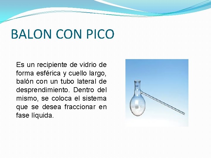 BALON CON PICO Es un recipiente de vidrio de forma esférica y cuello largo, BALON CON PICO Es un recipiente de vidrio de forma esférica y cuello largo,