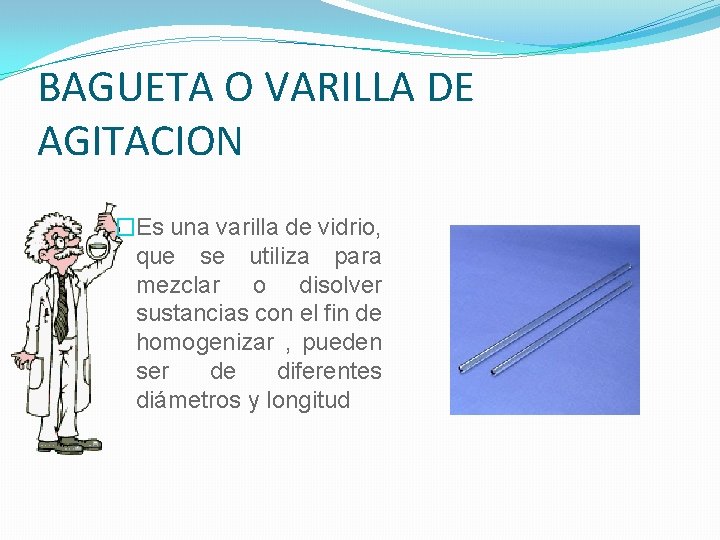BAGUETA O VARILLA DE AGITACION �Es una varilla de vidrio, que se utiliza para BAGUETA O VARILLA DE AGITACION �Es una varilla de vidrio, que se utiliza para