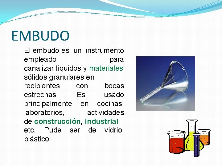 EMBUDO El embudo es un instrumento empleado para canalizar líquidos y materiales sólidos granulares EMBUDO El embudo es un instrumento empleado para canalizar líquidos y materiales sólidos granulares