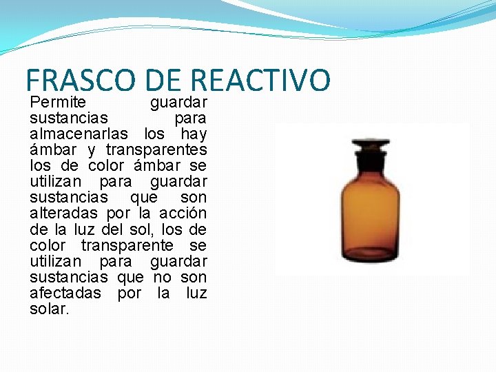FRASCO DE REACTIVO Permite guardar sustancias para almacenarlas los hay ámbar y transparentes los FRASCO DE REACTIVO Permite guardar sustancias para almacenarlas los hay ámbar y transparentes los