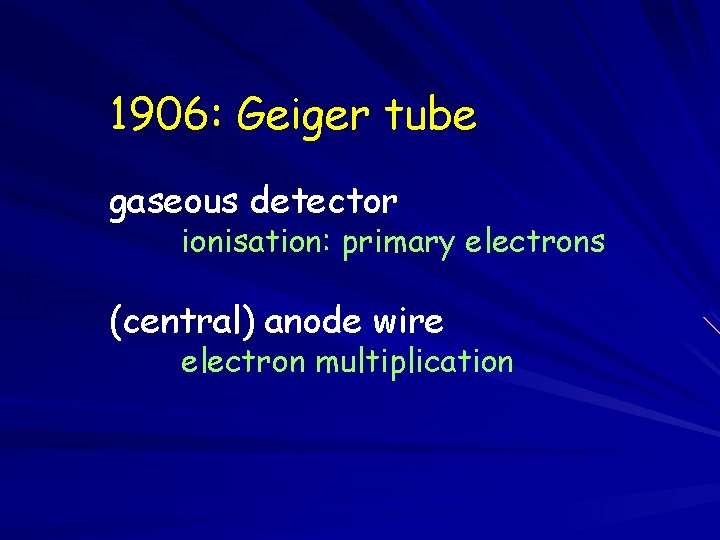 1906: Geiger tube gaseous detector ionisation: primary electrons (central) anode wire electron multiplication 