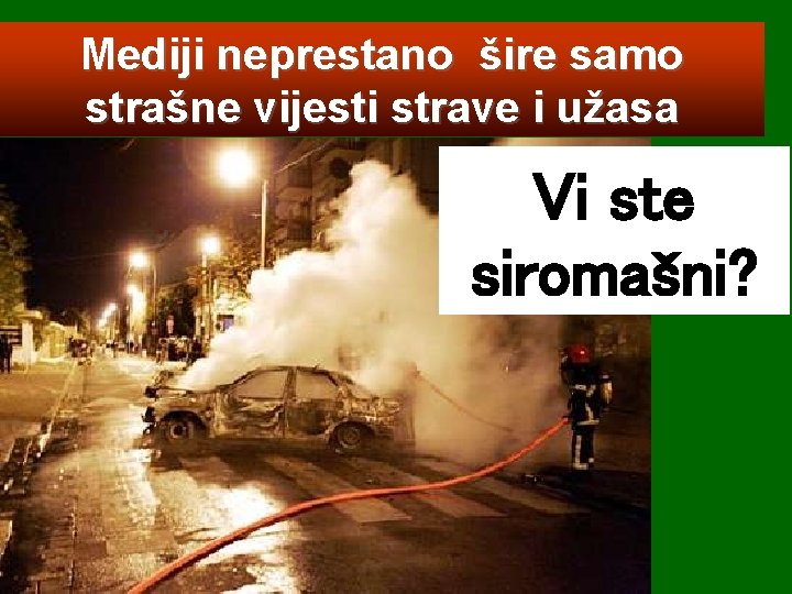 Mediji neprestano šire samo strašne vijesti strave i užasa Vi ste siromašni? 