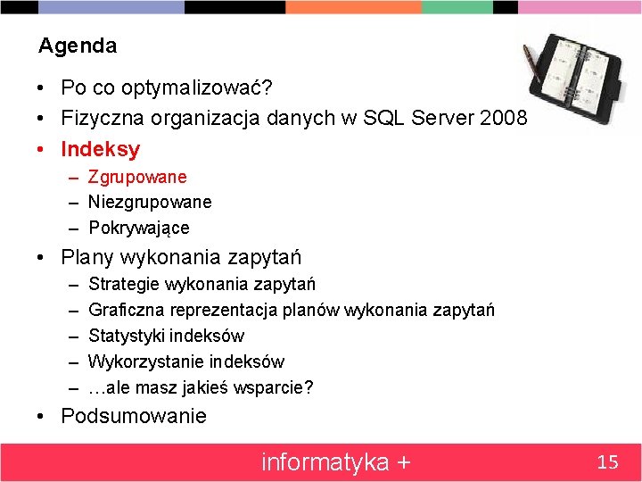 Agenda • Po co optymalizować? • Fizyczna organizacja danych w SQL Server 2008 •