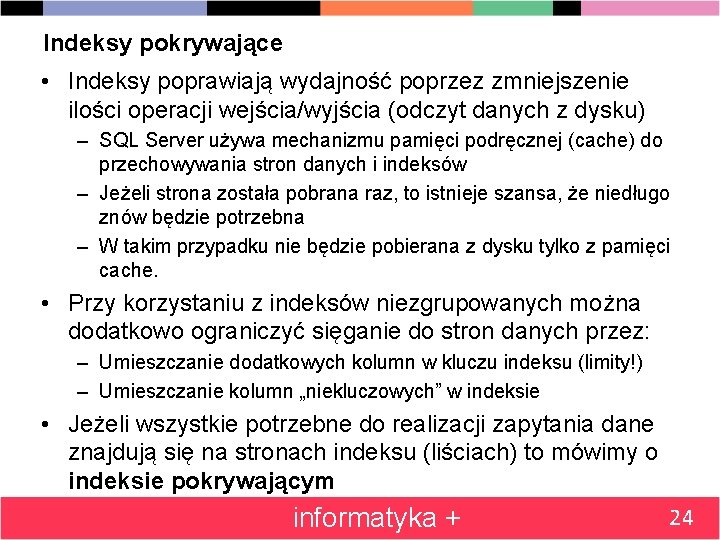 Indeksy pokrywające • Indeksy poprawiają wydajność poprzez zmniejszenie ilości operacji wejścia/wyjścia (odczyt danych z