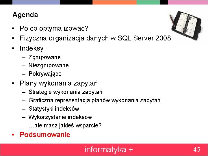 Agenda • Po co optymalizować? • Fizyczna organizacja danych w SQL Server 2008 •