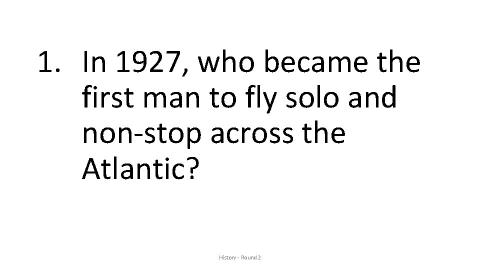 1. In 1927, who became the first man to fly solo and non-stop across