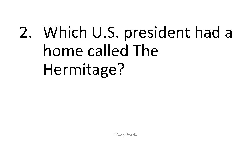 2. Which U. S. president had a home called The Hermitage? History - Round