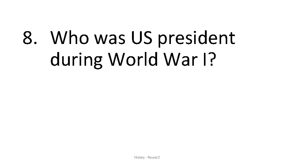 8. Who was US president during World War I? History - Round 2 