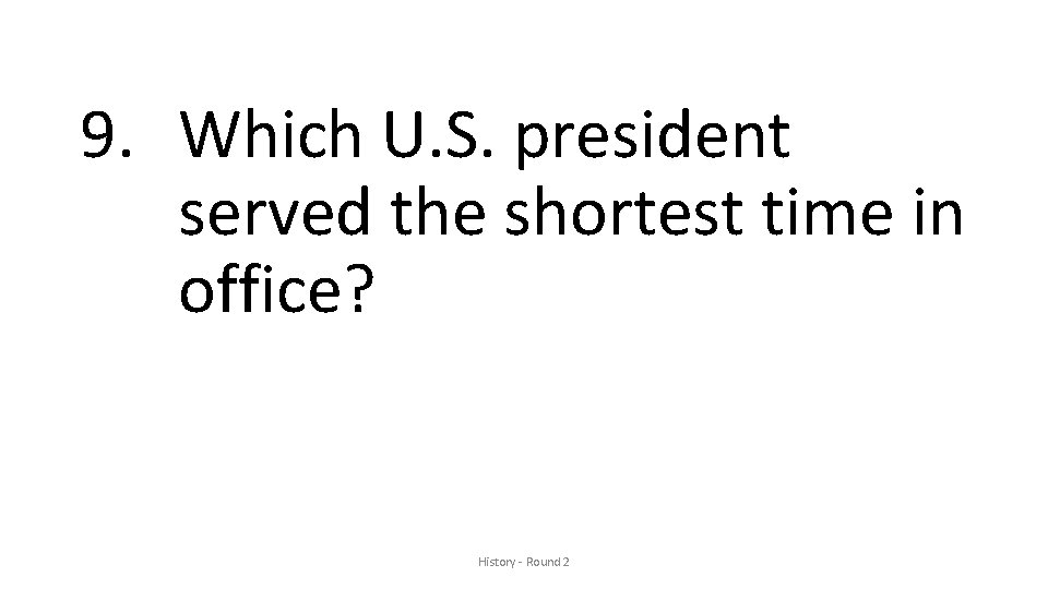 9. Which U. S. president served the shortest time in office? History - Round