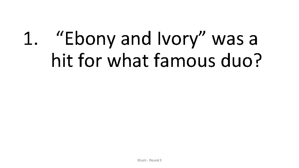 1. “Ebony and Ivory” was a hit for what famous duo? Music - Round