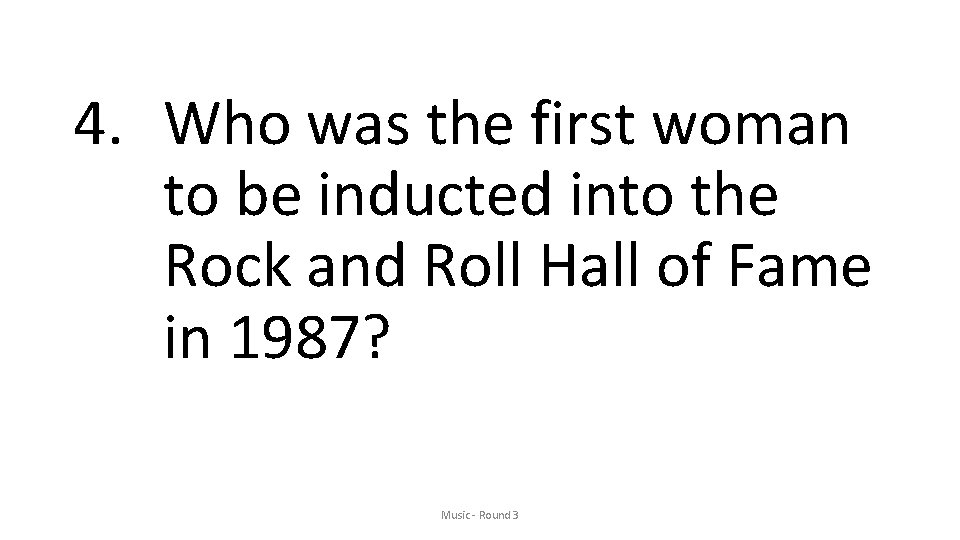 4. Who was the first woman to be inducted into the Rock and Roll