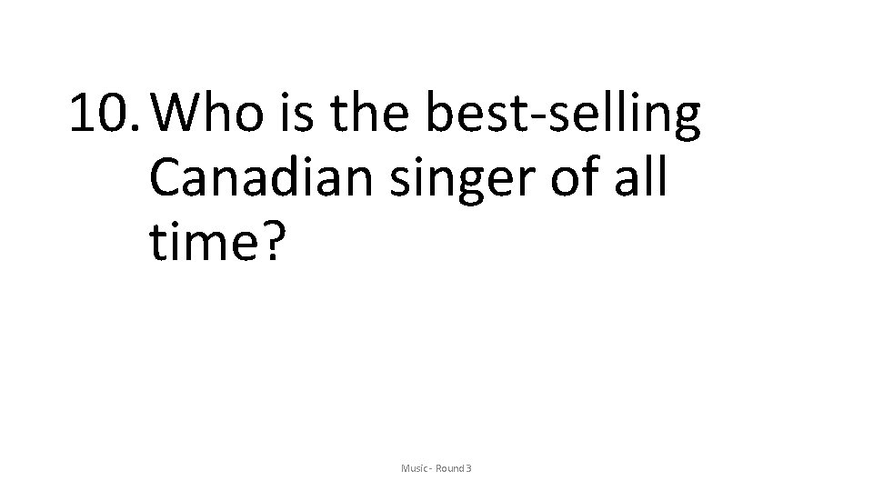 10. Who is the best-selling Canadian singer of all time? Music - Round 3