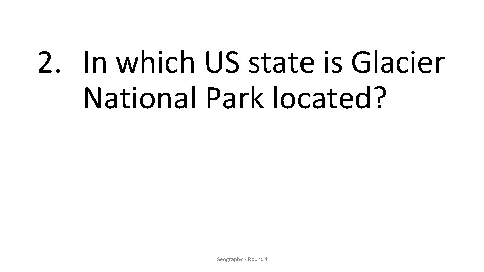 2. In which US state is Glacier National Park located? Geography - Round 4