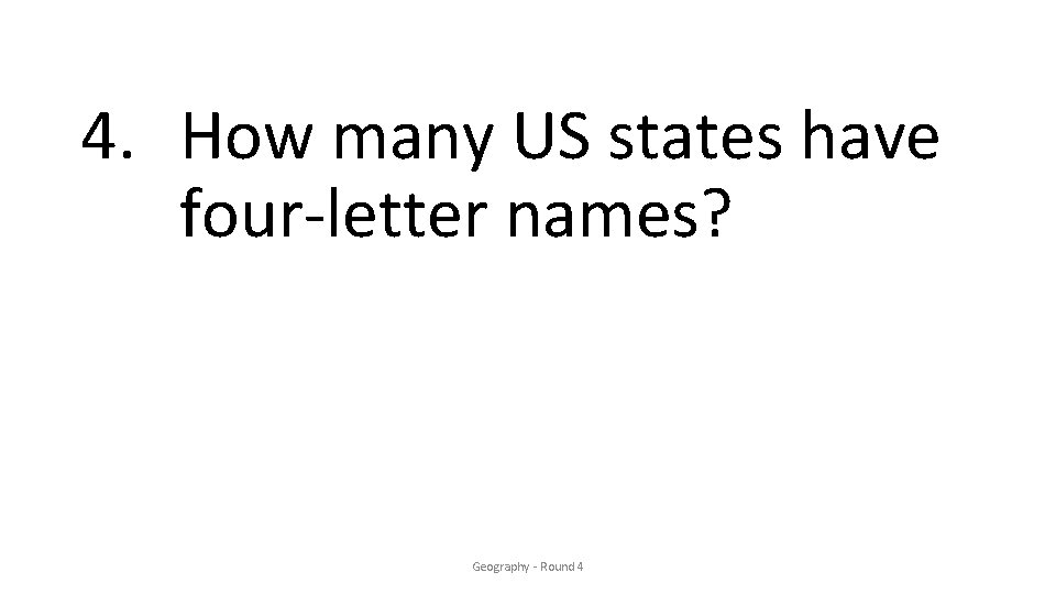 4. How many US states have four-letter names? Geography - Round 4 