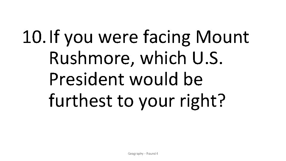 10. If you were facing Mount Rushmore, which U. S. President would be furthest
