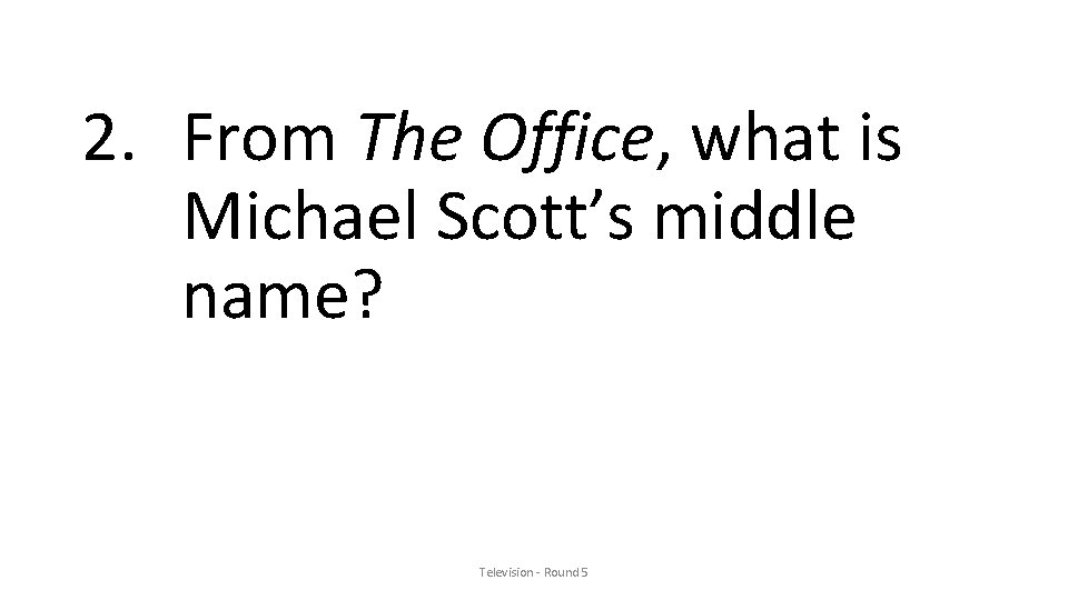 2. From The Office, what is Michael Scott’s middle name? Television - Round 5