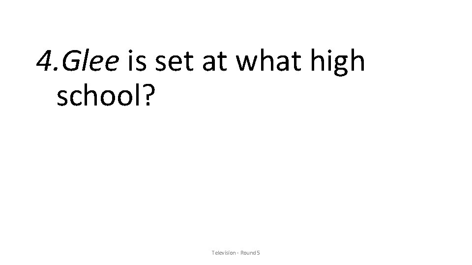 4. Glee is set at what high school? Television - Round 5 