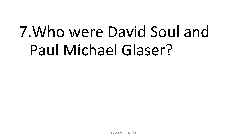 7. Who were David Soul and Paul Michael Glaser? Television - Round 5 