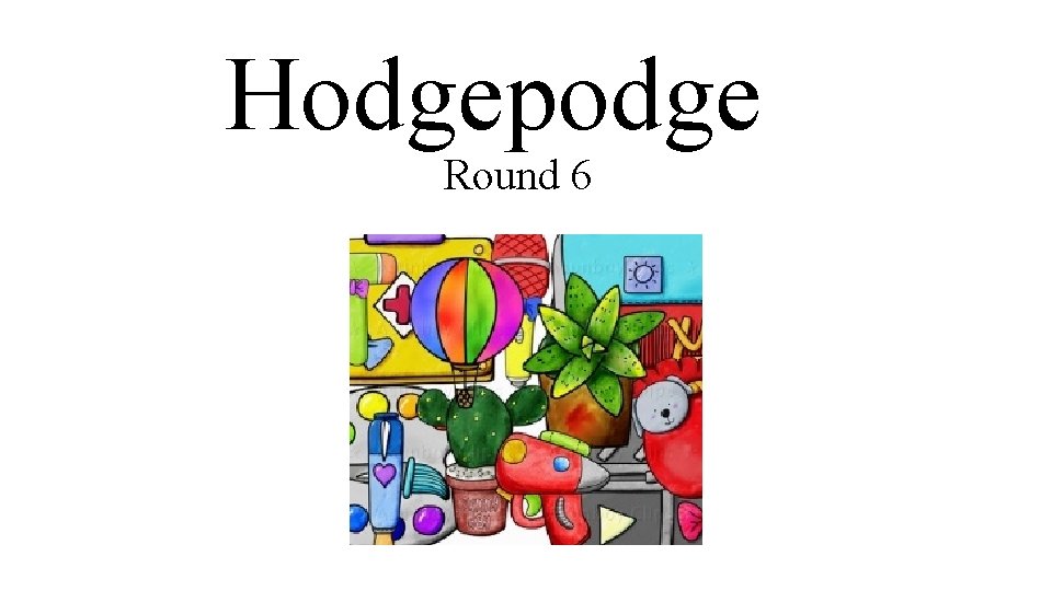 Hodgepodge Round 6 