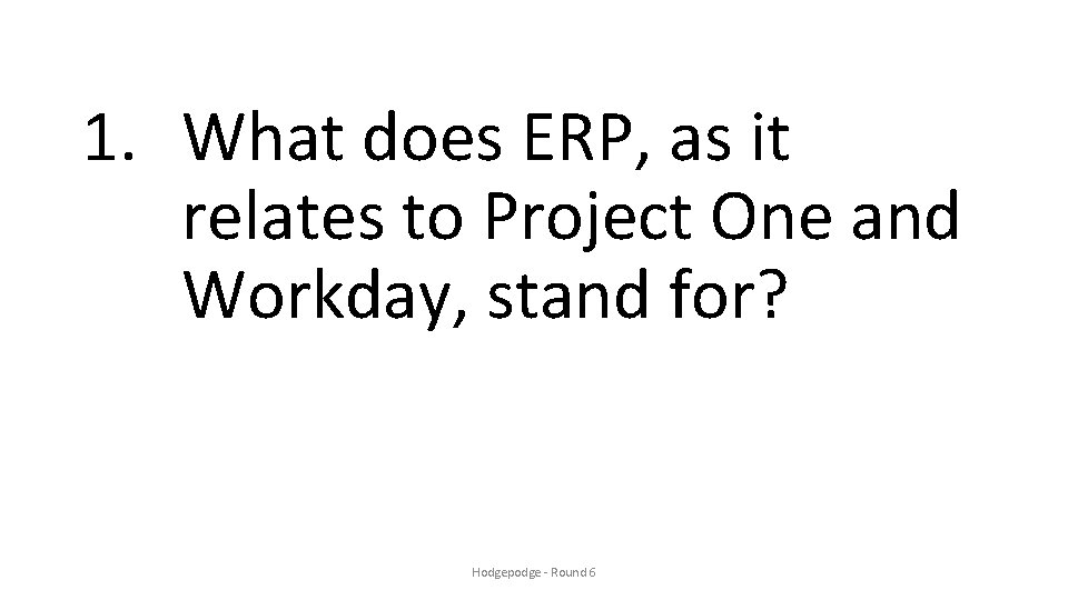 1. What does ERP, as it relates to Project One and Workday, stand for?