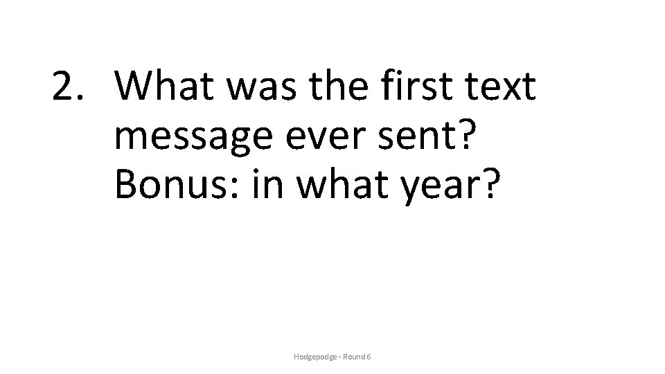 2. What was the first text message ever sent? Bonus: in what year? Hodgepodge