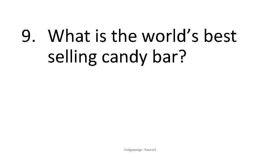 9. What is the world’s best selling candy bar? Hodgepodge - Round 6 