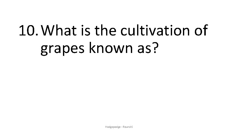 10. What is the cultivation of grapes known as? Hodgepodge - Round 6 