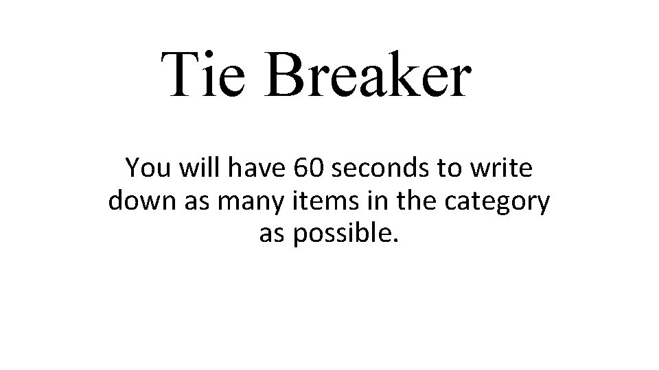 Tie Breaker You will have 60 seconds to write down as many items in