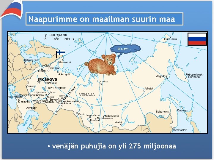 Naapurimme on maailman suurin maa Wautsi. . • venäjän puhujia on yli 275 miljoonaa