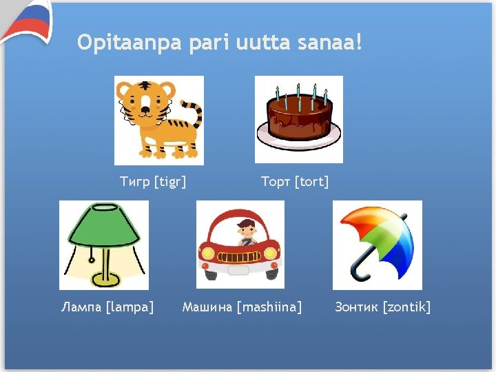Opitaanpa pari uutta sanaa! Тигр [tigr] Лампа [lampa] Торт [tort] Машина [mashiina] Зонтик [zontik]