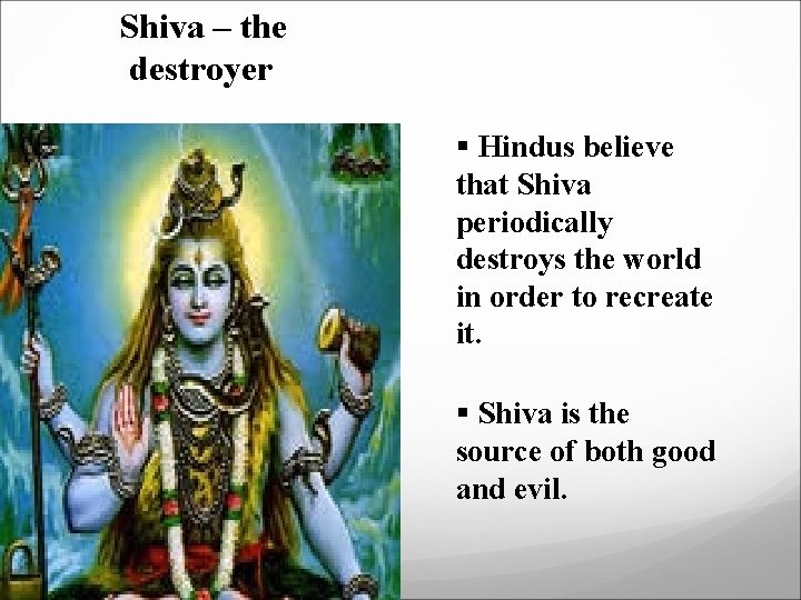 Shiva – the destroyer § Hindus believe that Shiva periodically destroys the world in