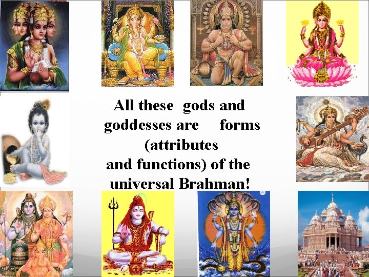 All these gods and goddesses are forms (attributes and functions) of the universal Brahman!