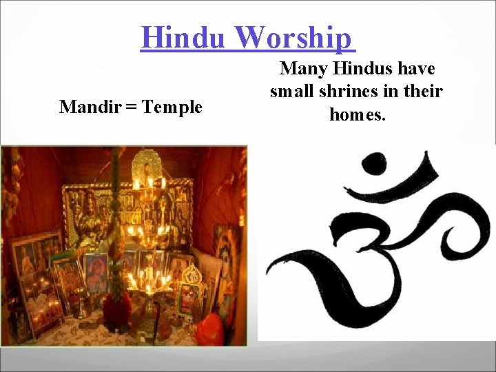 Hindu Worship Mandir = Temple Many Hindus have small shrines in their homes. 