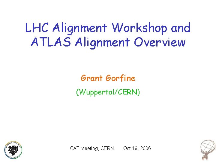 LHC Alignment Workshop and ATLAS Alignment Overview Grant Gorfine (Wuppertal/CERN) CAT Meeting, CERN Oct