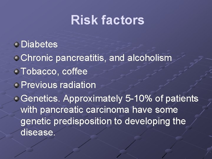 Risk factors Diabetes Chronic pancreatitis, and alcoholism Tobacco, coffee Previous radiation Genetics. Approximately 5