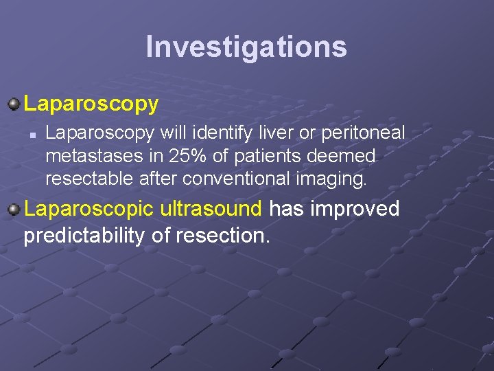 Investigations Laparoscopy n Laparoscopy will identify liver or peritoneal metastases in 25% of patients