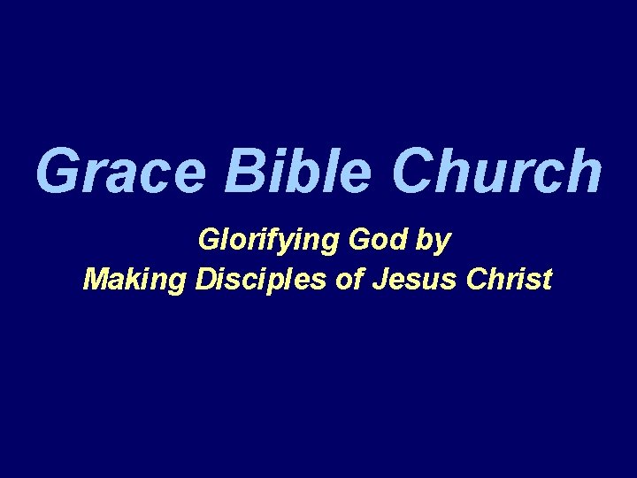 Grace Bible Church Glorifying God by Making Disciples of Jesus Christ 