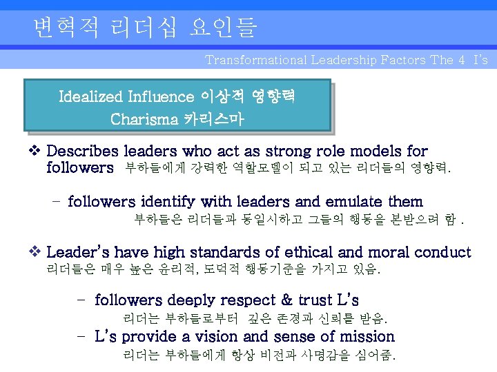 변혁적 리더십 요인들 Transformational Leadership Factors The 4 I’s Idealized Influence 이상적 영향력 Charisma