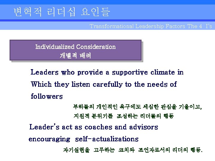 변혁적 리더십 요인들 Transformational Leadership Factors The 4 I’s Individualized Consideration 개별적 배려 Leaders