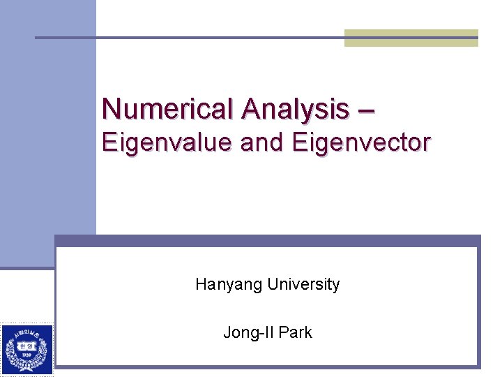 Numerical Analysis – Eigenvalue and Eigenvector Hanyang University Jong-Il Park 