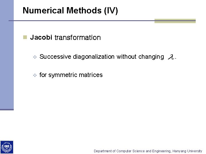 Numerical Methods (IV) n Jacobi transformation v Successive diagonalization without changing v for symmetric