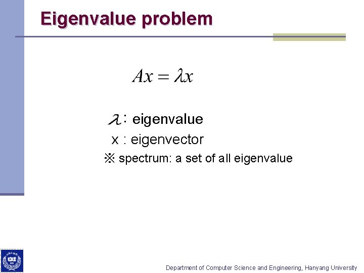 Eigenvalue problem : eigenvalue x : eigenvector ※ spectrum: a set of all eigenvalue